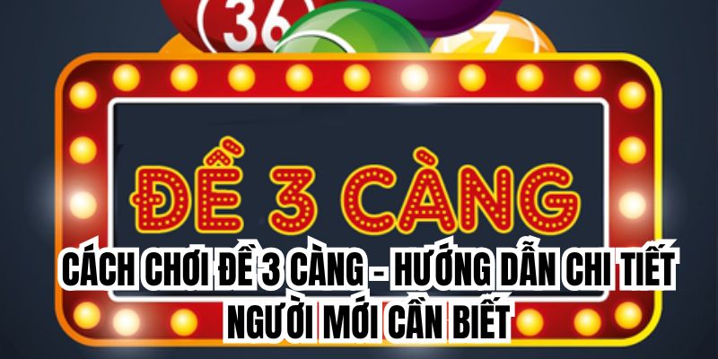 Cách Chơi Đề 3 Càng - Hướng Dẫn Chi Tiết Người Mới Cần Biết