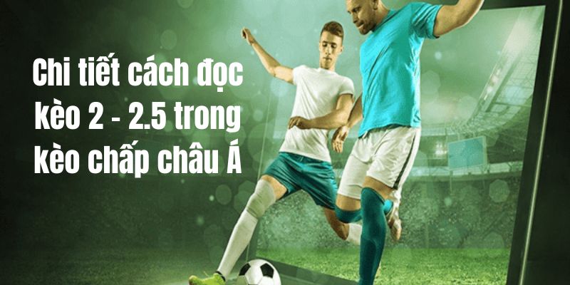 Cách đọc kèo chấp 2 2.5 trong kèo châu Á