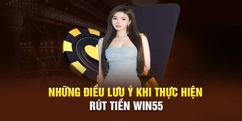 Chú ý cần nhớ khi tiến hành rút cược tại WIN55