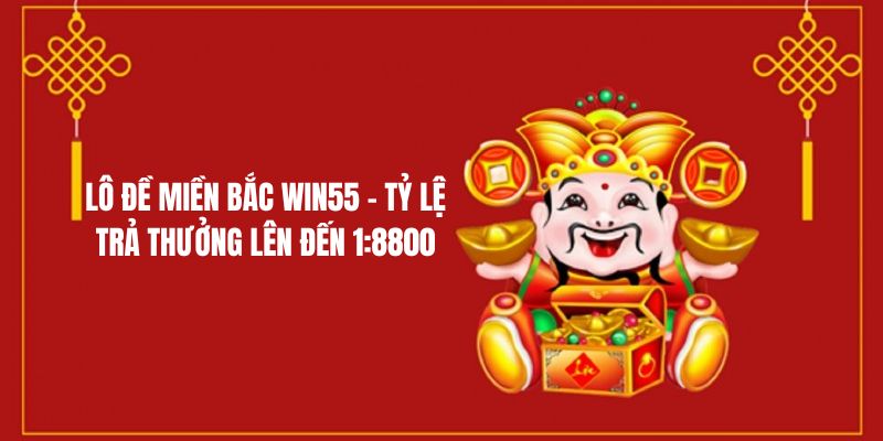 Lô Đề Miền Bắc Win55 - Tỷ Lệ Trả Thưởng Lên Đến 1:8800