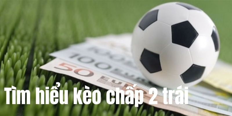 Tìm hiểu kèo chấp 2 trái