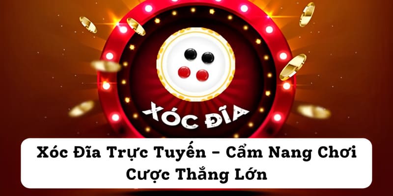 Xóc Đĩa Trực Tuyến - Cẩm Nang Chơi Cược Thắng Lớn